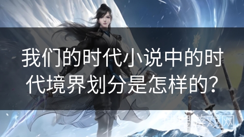 我们的时代小说中的时代境界划分是怎样的？