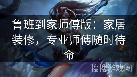鲁班到家师傅版：家居装修，专业师傅随时待命