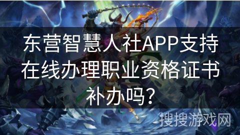 东营智慧人社APP支持在线办理职业资格证书补办吗？