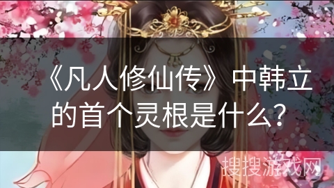 《凡人修仙传》中韩立的首个灵根是什么？