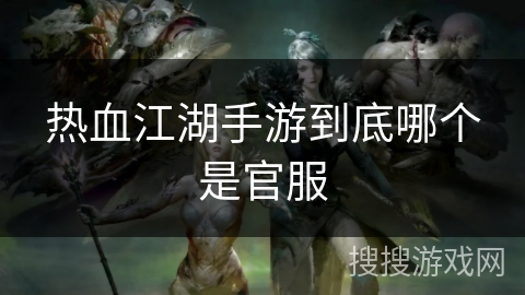 热血江湖手游到底哪个是官服