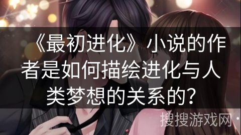 《最初进化》小说的作者是如何描绘进化与人类梦想的关系的？