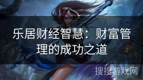 乐居财经智慧：财富管理的成功之道