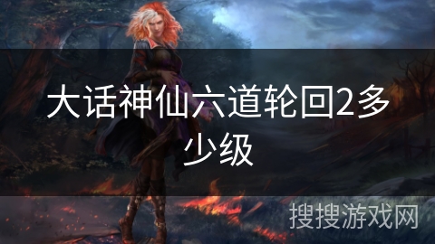 大话神仙六道轮回2多少级