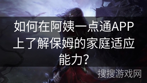 如何在阿姨一点通APP上了解保姆的家庭适应能力？