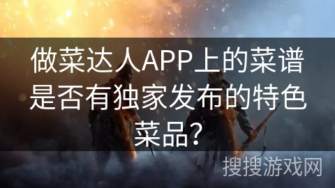 做菜达人APP上的菜谱是否有独家发布的特色菜品？