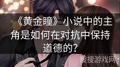 《黄金瞳》小说中的主角是如何在对抗中保持道德的？
