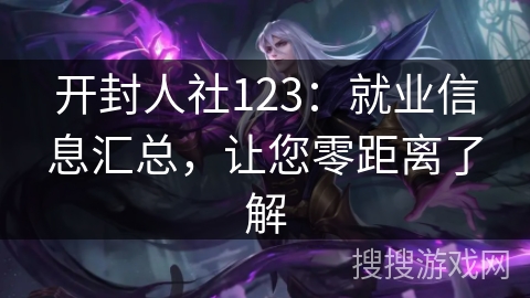 开封人社123：就业信息汇总，让您零距离了解