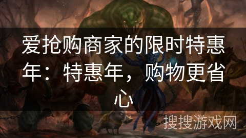 爱抢购商家的限时特惠年：特惠年，购物更省心