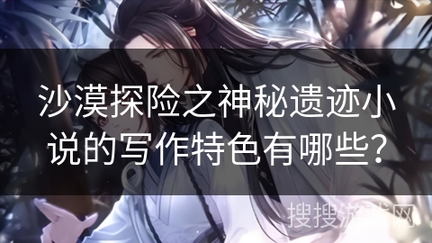 沙漠探险之神秘遗迹小说的写作特色有哪些？
