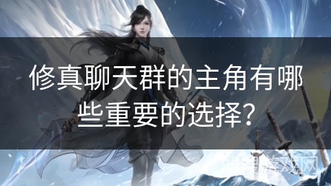 修真聊天群的主角有哪些重要的选择？