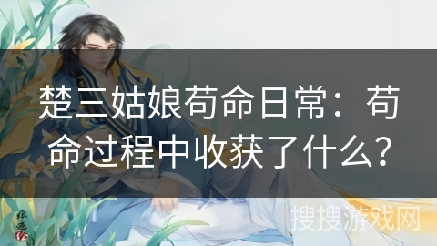 楚三姑娘苟命日常：苟命过程中收获了什么？
