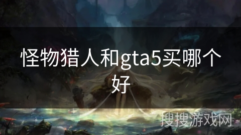 怪物猎人和gta5买哪个好