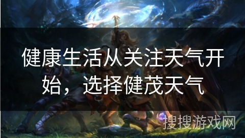 健康生活从关注天气开始，选择健茂天气