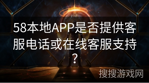 58本地APP是否提供客服电话或在线客服支持？