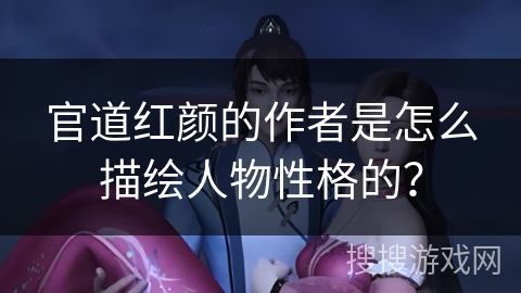 官道红颜的作者是怎么描绘人物性格的？