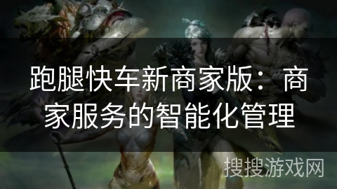 跑腿快车新商家版：商家服务的智能化管理