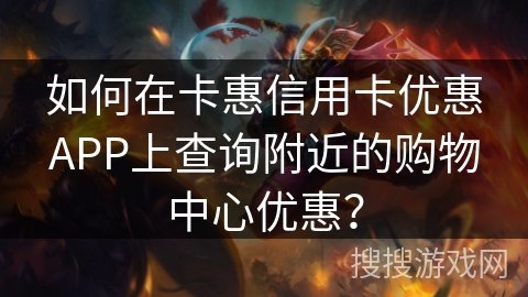 如何在卡惠信用卡优惠APP上查询附近的购物中心优惠？