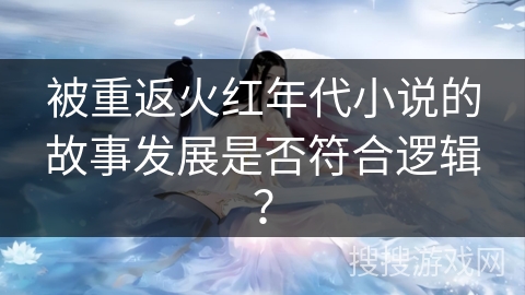 被重返火红年代小说的故事发展是否符合逻辑？
