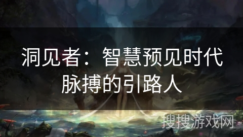 洞见者：智慧预见时代脉搏的引路人