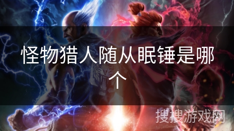 怪物猎人随从眠锤是哪个