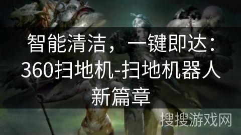 智能清洁，一键即达：360扫地机-扫地机器人新篇章