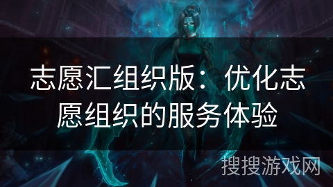 志愿汇组织版：优化志愿组织的服务体验