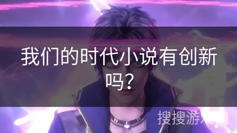 我们的时代小说有创新吗？