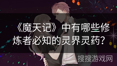 《魔天记》中有哪些修炼者必知的灵界灵药？