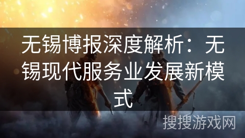 无锡博报深度解析：无锡现代服务业发展新模式