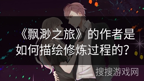 《飘渺之旅》的作者是如何描绘修炼过程的？