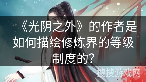 《光阴之外》的作者是如何描绘修炼界的等级制度的？