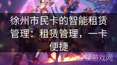 徐州市民卡的智能租赁管理：租赁管理，一卡便捷