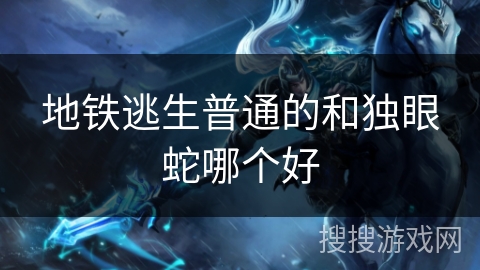 地铁逃生普通的和独眼蛇哪个好