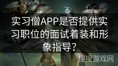 实习僧APP是否提供实习职位的面试着装和形象指导？