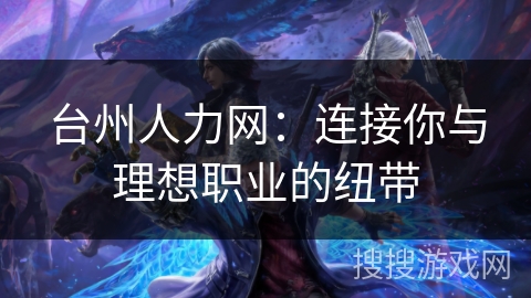 台州人力网：连接你与理想职业的纽带