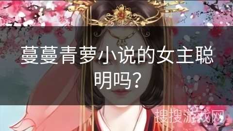 蔓蔓青萝小说的女主聪明吗？
