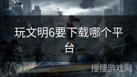 玩文明6要下载哪个平台