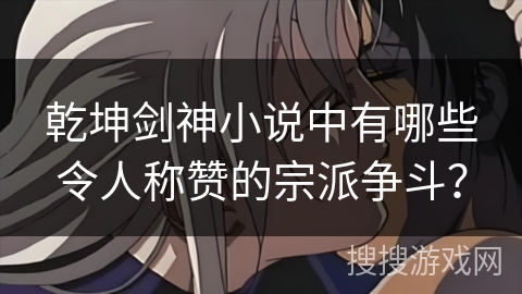 乾坤剑神小说中有哪些令人称赞的宗派争斗？
