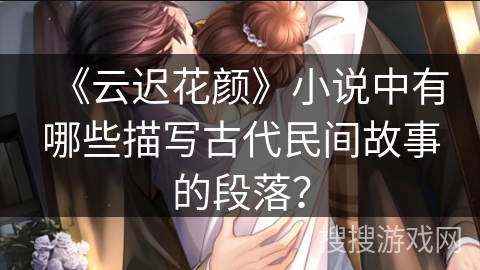 《云迟花颜》小说中有哪些描写古代民间故事的段落？