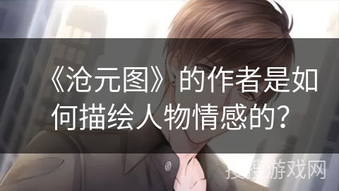 《沧元图》的作者是如何描绘人物情感的？