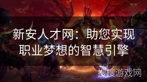 新安人才网：助您实现职业梦想的智慧引擎