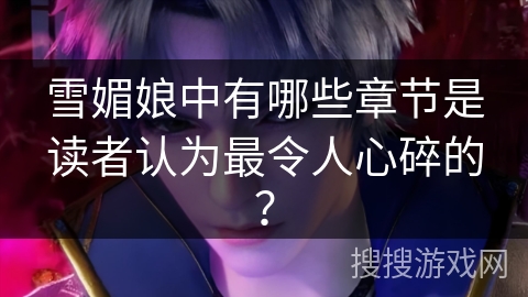 雪媚娘中有哪些章节是读者认为最令人心碎的？