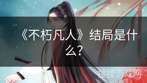 《不朽凡人》结局是什么？