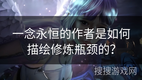 一念永恒的作者是如何描绘修炼瓶颈的？