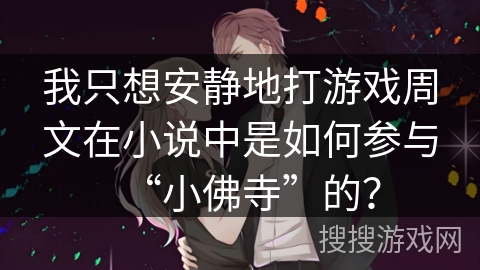 我只想安静地打游戏周文在小说中是如何参与“小佛寺”的？