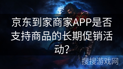 京东到家商家APP是否支持商品的长期促销活动？
