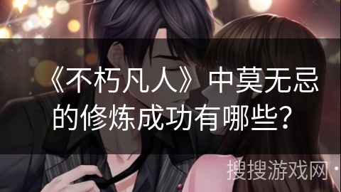 《不朽凡人》中莫无忌的修炼成功有哪些？