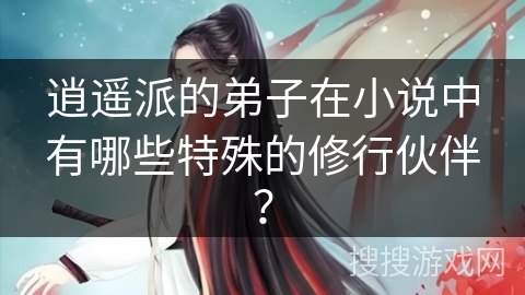 逍遥派的弟子在小说中有哪些特殊的修行伙伴？