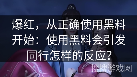 爆红，从正确使用黑料开始：使用黑料会引发同行怎样的反应？
